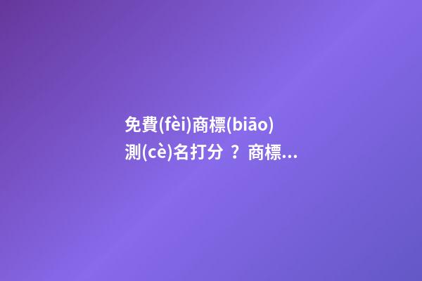免費(fèi)商標(biāo)測(cè)名打分？商標(biāo)起名大全推薦-第1張-商標(biāo)起名-玄機(jī)派